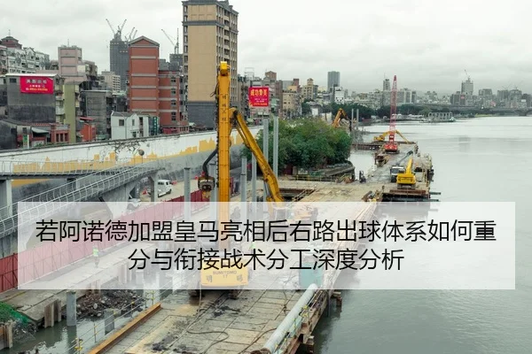 若阿诺德加盟皇马亮相后右路出球体系如何重分与衔接战术分工深度分析